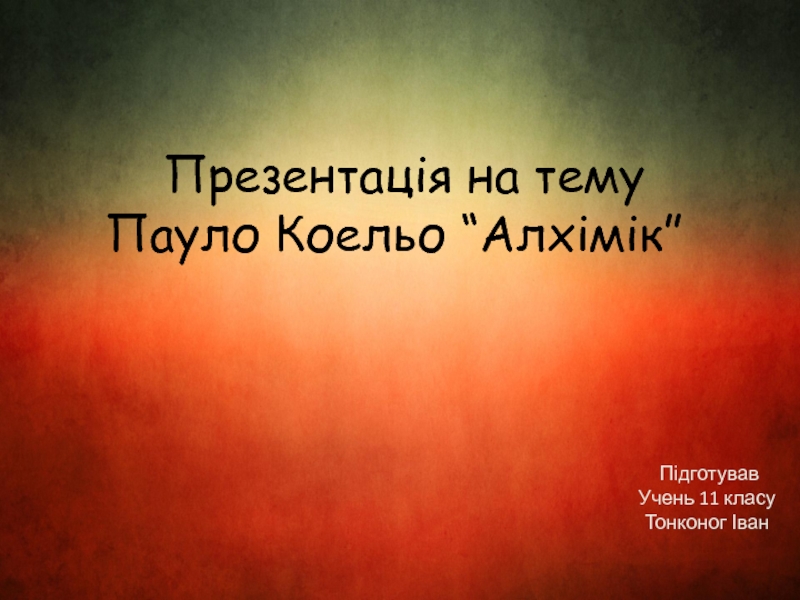 Презентация Презентація на тему
Пауло Коельо “Алхімік”
Підготував
Учень 11 класу
Тонконог