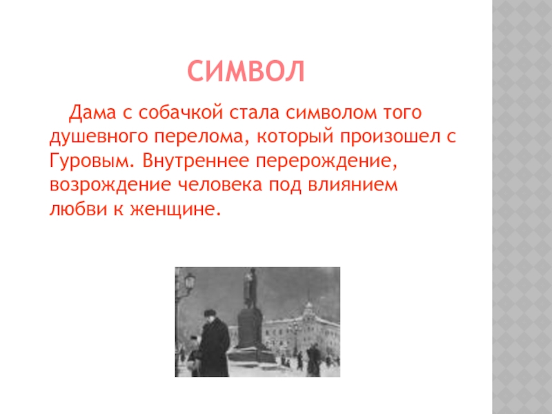 Символ   Дама с собачкой стала символом того душевного перелома, который произошел с Гуровым. Внутреннее перерождение,