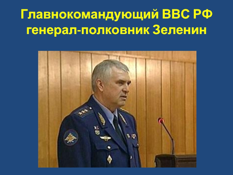 Главнокомандующий ВВС РФ генерал-полковник Зеленин