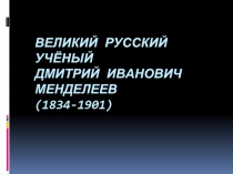 Великий русский учёный Дмитрий Иванович Менделеев