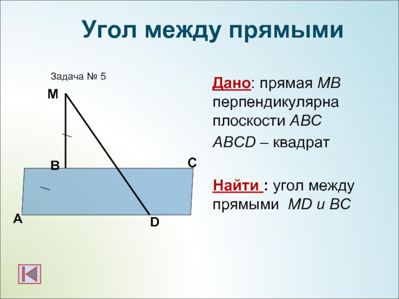 Дано: прямая МВ перпендикулярна плоскости АВСABCD – квадратНайти : угол между прямыми МD и BC АBЗадача №