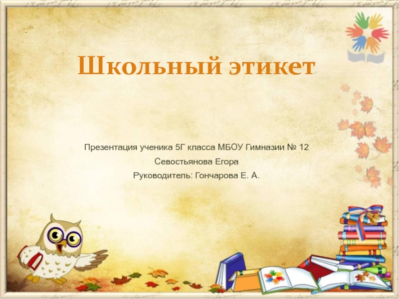 Школьный этикет
Презентация ученика 5Г класса МБОУ Гимназии № 12
Севостьянова