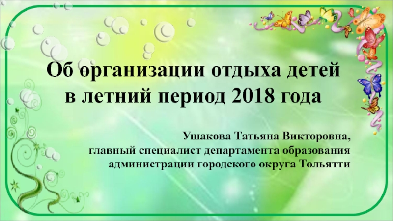 Об организации отдыха детей в летний период 2018 года
Ушакова Татьяна