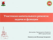 Участники капитального ремонта: задачи и функции
Докладчик : Председатель