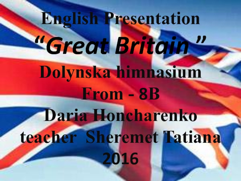 English Presentation
“ Great Britain ”
Dolynska himnasium
From - 8 B
Daria