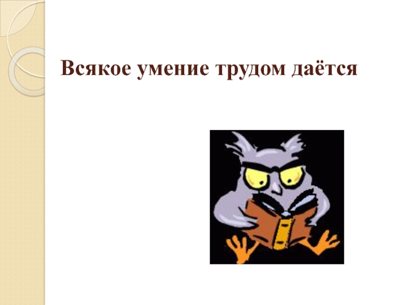 Навык труд. Всякое умение трудом дается. Всякое умение трудом дается значение. Всякое именье трудом даётся. Всякое уменье трудом дается картинка.