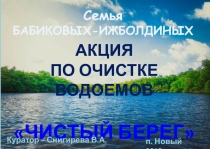 Семья
БАБИКОВЫХ-ИЖБОЛДИНЫХ
акция
по очистке водоемов
ЧИСТЫЙ БЕРЕГ
п. Новый