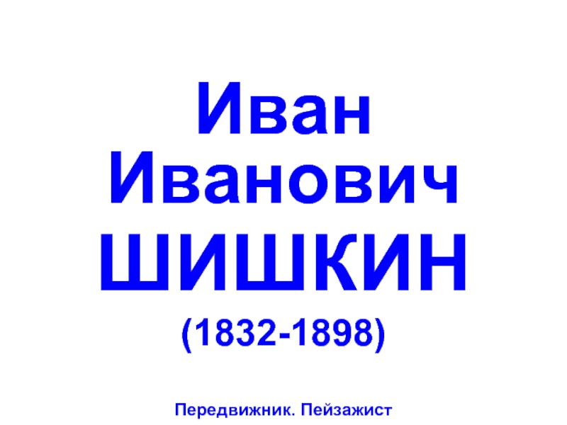 Презентация Иван Иванович Шишкин (1832-1898)