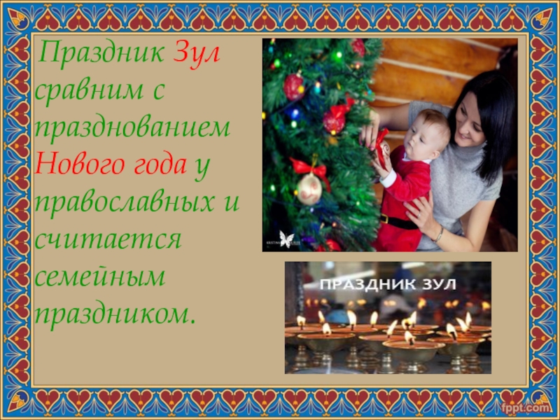 Праздник Зул сравним с празднованием Нового года у православных и считается семейным праздником.