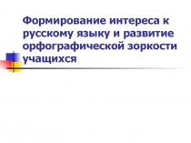 Формирование интереса к русскому языку и развитие орфографической зоркости учащихся