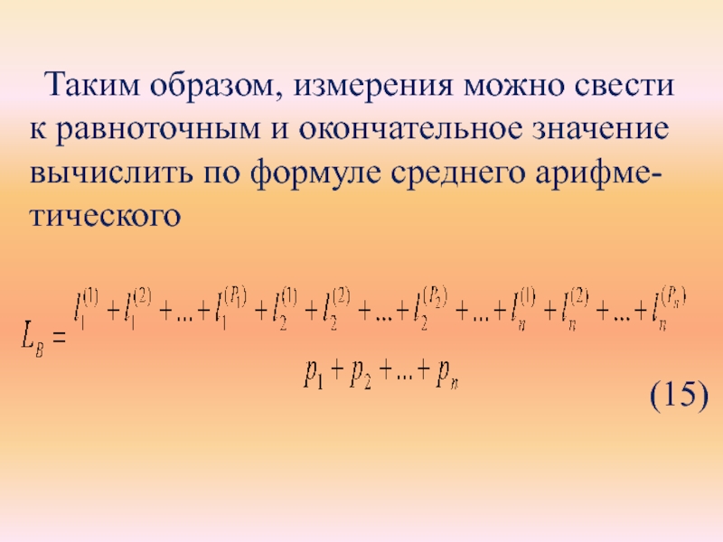 Таким образом, измерения можно свести к равноточным и окончательное значение вычислить по формуле среднего арифме- тического