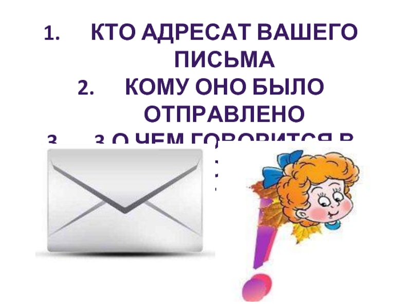Кто адресат вашего письмаКому оно было отправлено3.о чем говорится в письмеВыделите главное