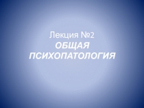 ОБЩАЯ ПСИХОПАТОЛОГИЯ