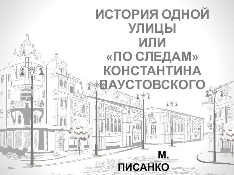 ИСТОРИЯ ОДНОЙ УЛИЦЫ ИЛИ ПО СЛЕДАМ КОНСТАНТИНА ПАУСТОВСКОГО