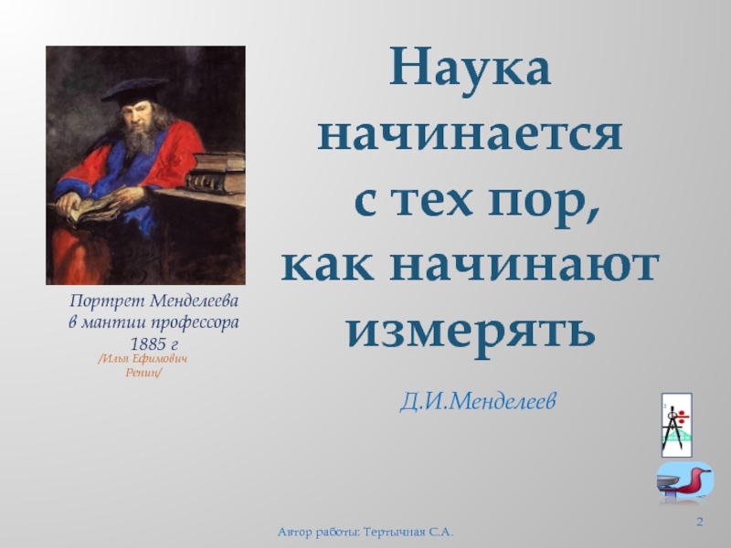 Автор работы. Портрет д.и Менделеева работы и е Репина 1885 г. Менделеев наука начинается с тех пор как начинают измерять. Портрет Менделеева в мантии профессора Репин. Портреты Менделеева Ломоносова.