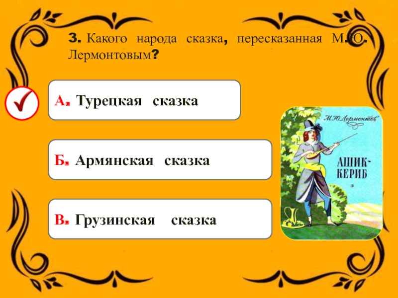 3. Какого народа сказка, пересказанная М.Ю. Лермонтовым?А. Турецкая сказка Б. Армянская сказка В. Грузинская сказка