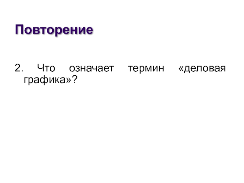 Повторение2. Что означает термин «деловая графика»?