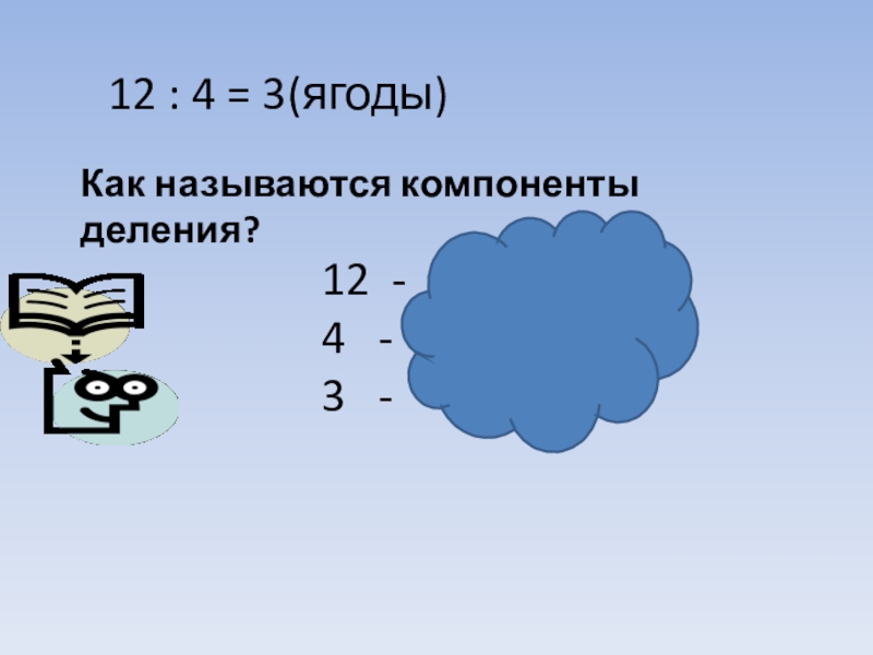 Как называются компоненты деления?12 : 4 = 3(ягоды)12 -  делимое4  -   делитель3