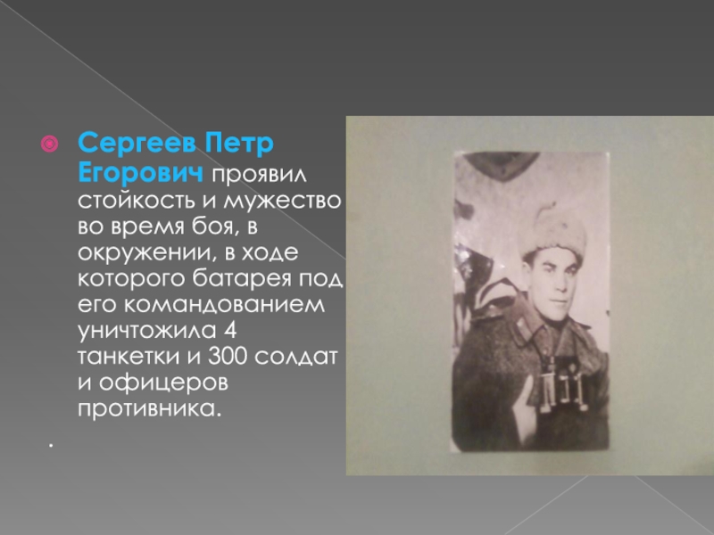 Сергеев Петр Егорович проявил стойкость и мужество во время боя, в окружении, в ходе которого батарея под
