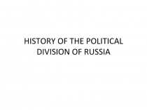 HISTORY OF THE POLITICAL DIVISION OF RUSSIA