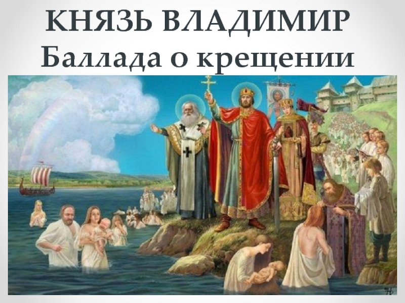 КНЯЗЬ ВЛАДИМИР
Баллада о крещении Руси
