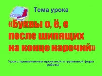 Урок с применением проектной и групповой форм работы «Буквы о, ё, е после шипящих на конце наречий»