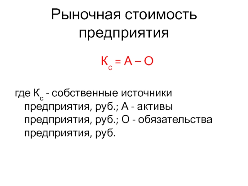 Рыночная стоимость предприятия   Кс = А – О 	где Кс - собственные источники предприятия, руб.;