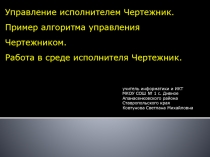 Управление исполнителем Чертежник. Пример алгоритма управления Чертежником. Работа в среде исполнителя Чертежник