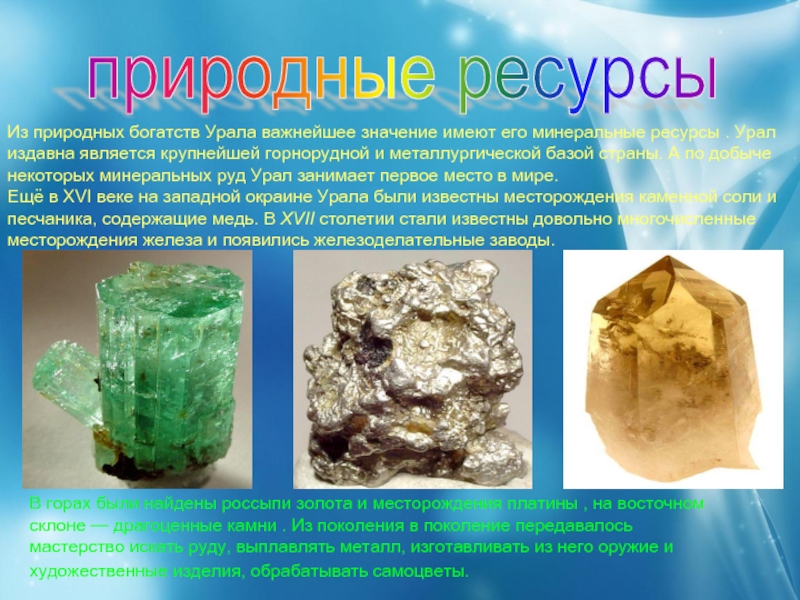Из природных богатств Урала важнейшее значение имеют его минеральные ресурсы . Урал издавна является крупнейшей горнорудной и