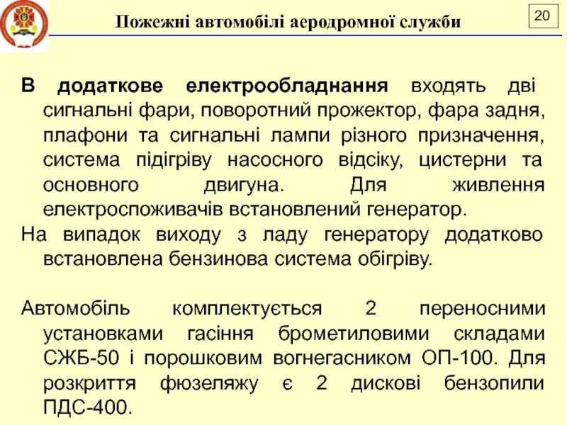 Лекція 16
ПОЖЕЖНІ АВТОМОБІЛІ АЕРОДРОМНОЇ СЛУЖБИ
ДСНС України
Національний В додаткове електрообладнання входять дві сигнальні фари, поворотний прожектор, фара задня, В додаткове електрообладнання входять дві сигнальні фари, поворотний прожектор, фара задня, плафони та сигнальні лампи різного призначення,