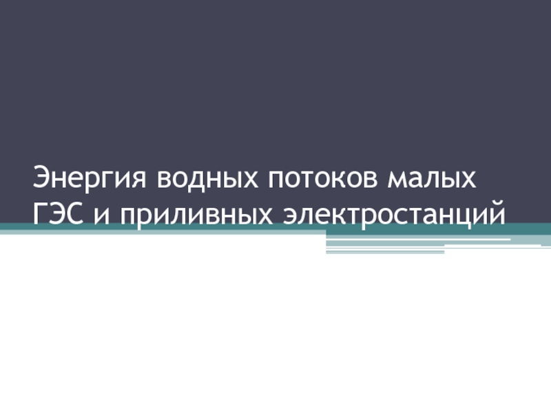 Презентация Энергия водных потоков малых ГЭС и приливных электростанций