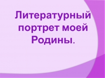Литературный портрет моей Родины
