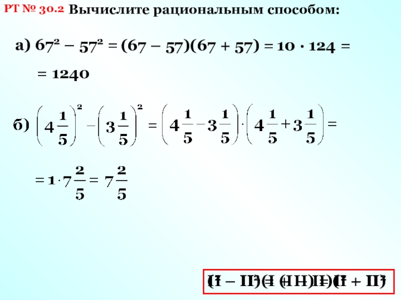 РТ № 30.2Вычислите рациональным способом:а) 672 – 572 =(I – II)(I + II) = I2 – II2I2