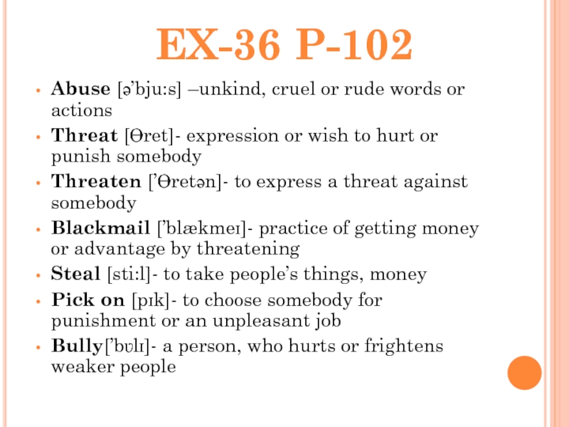 Abuse [ə’bju:s] –unkind, cruel or rude words or actions Threat [Ɵret]- expression or wish to hurt or