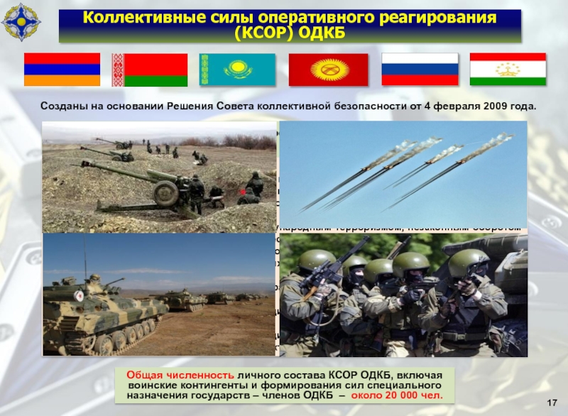 17Коллективные силы оперативного реагирования (КСОР) ОДКБСозданы на основании Решения Совета коллективной безопасности от 4 февраля 2009 года.