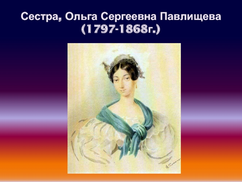Сестра, Ольга Сергеевна Павлищева (1797-1868г.)