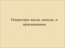 Операторы ввода, вывода, и присваивания