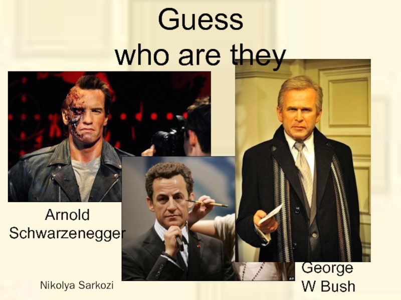 George W BushNikolya Sarkozi Arnold SchwarzeneggerGuess who are they