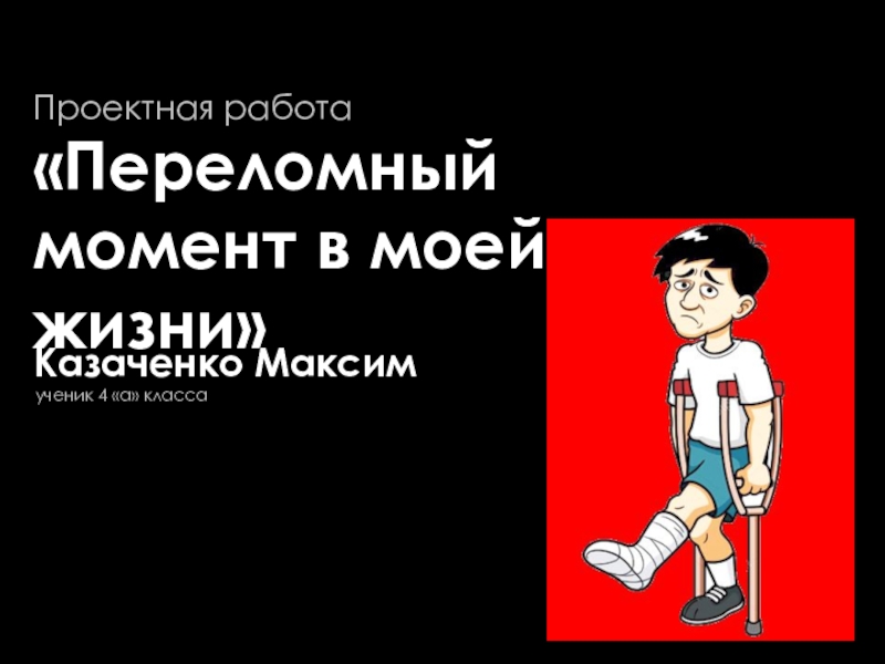 Презентация ученик 4 а класса
Проектная работа
Переломный момент в моей жизни
Казаченко