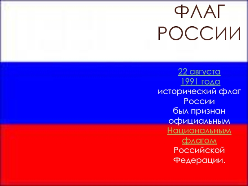 ФЛАГ РОССИИ   22 августа  1991 года  исторический флаг России  был признан официальным Национальным флагом  Российской