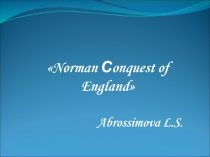 Norman С onquest of England
Abrossimova L.S