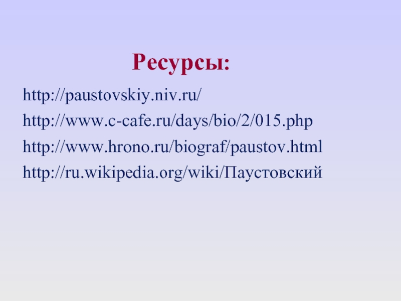 Ресурсы:http://paustovskiy.niv.ru/http://www.c-cafe.ru/days/bio/2/015.phphttp://www.hrono.ru/biograf/paustov.htmlhttp://ru.wikipedia.org/wiki/Паустовский