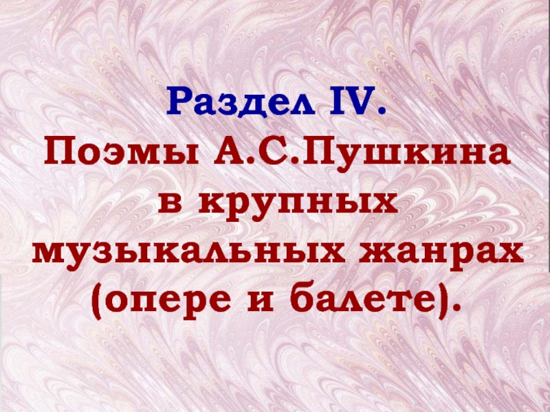 Раздел IV.Поэмы А.С.Пушкина  в крупных музыкальных жанрах (опере и балете).