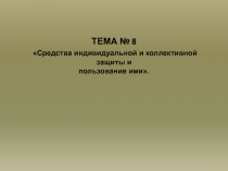ТЕМА № 8 Средства индивидуальной и коллективной защиты и пользование ими