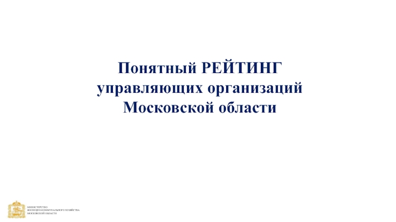 Презентация Понятный РЕЙТИНГ
управляющих организаций
Московской области