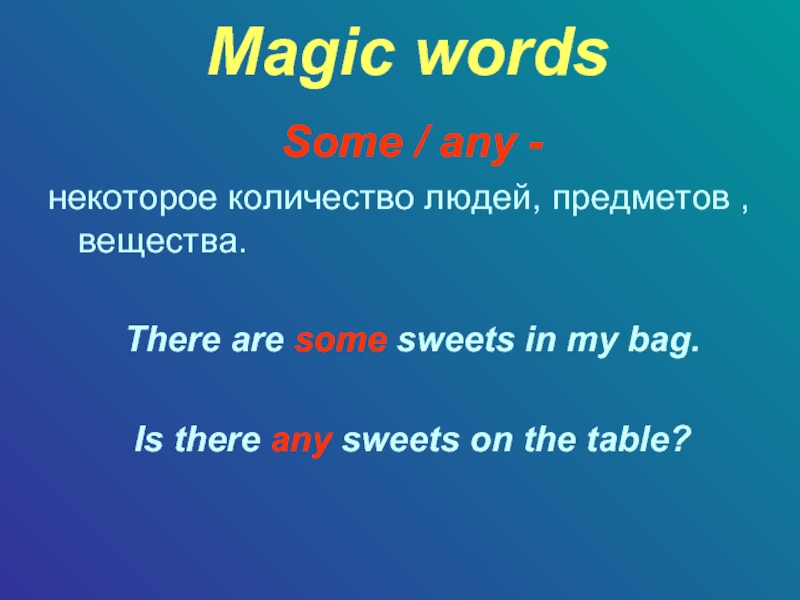 Magic wordsSome / any -некоторое количество людей, предметов , вещества.There are some sweets in my bag.Is there