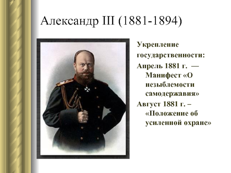 Александр III (1881-1894)Укреплениегосударственности:Апрель 1881 г. — Манифест «О незыблемости самодержавия»Август 1881 г. – «Положение об усиленной охране»