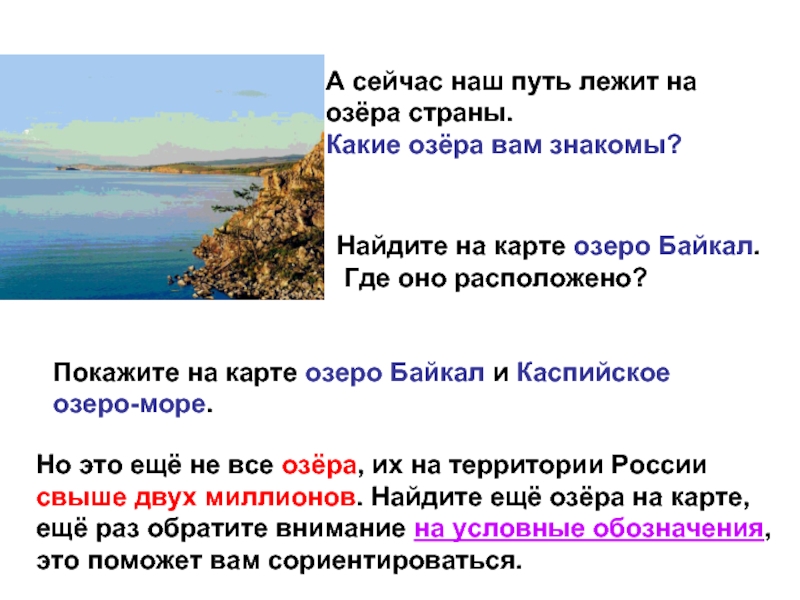 А сейчас наш путь лежит на озёра страны. Какие озёра вам знакомы?Найдите на карте озеро Байкал. Где