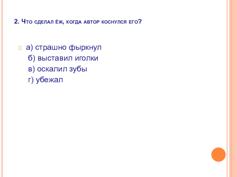 2. Что сделал ёж, когда автор коснулся его? а) страшно фыркнул   б) выставил иголки   в) оскалил зубы 