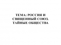 ТЕМА: РОССИЯ И СВЯЩЕННЫЙ СОЮЗ. ТАЙНЫЕ ОБЩЕСТВА